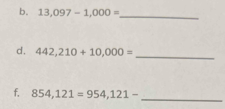 13,097-1,000= _ 
d. 442,210+10,000=
_ 
f. 854,121=954,121-
_