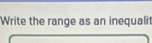 Write the range as an inequalit