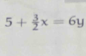 5+ 3/2 x=6y