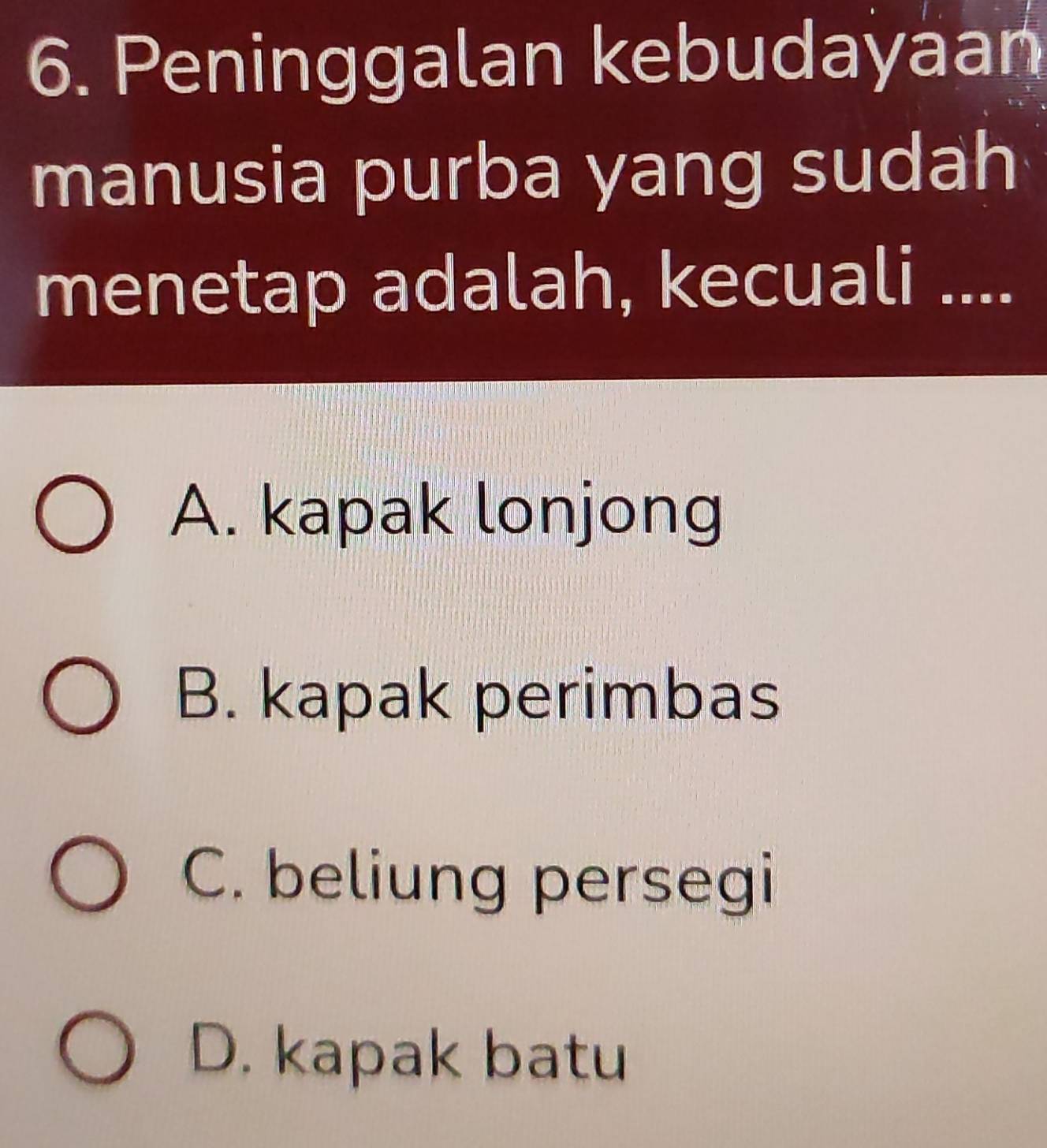 Peninggalan kebudayaan
manusia purba yang sudah
menetap adalah, kecuali ....
A. kapak lonjong
B. kapak perimbas
C. beliung persegi
D. kapak batu