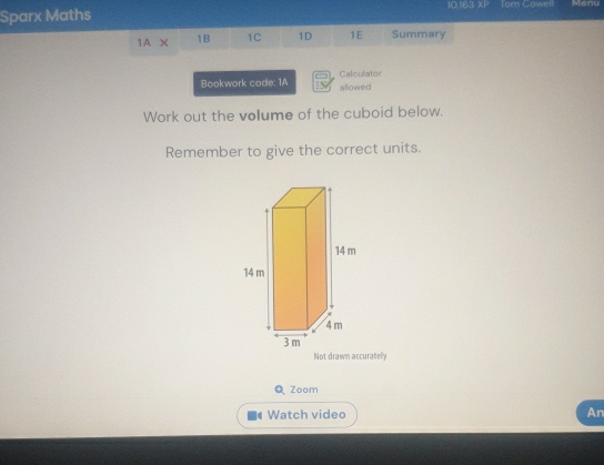 Sparx Maths 10.163 XP Tor Cowell Manu 
1A × 1B 1C 1D 1E Summary 
Bookwork code: 1A allowed Calculator 
Work out the volume of the cuboid below. 
Remember to give the correct units. 
QZoom 
Watch video An