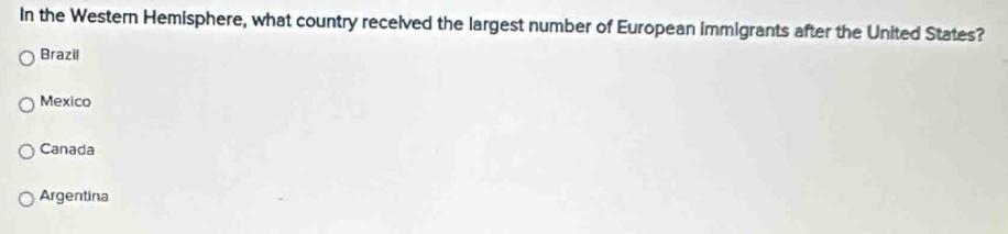 In the Western Hemisphere, what country recelved the largest number of European immigrants after the United States?
Brazil
Mexico
Canada
Argentina