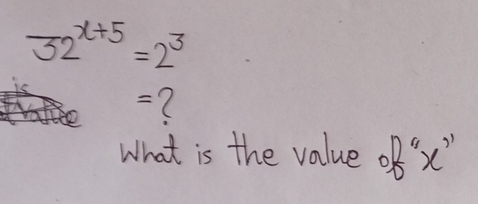 32^(x+5)=2^3
-? 
What is the value of" x''