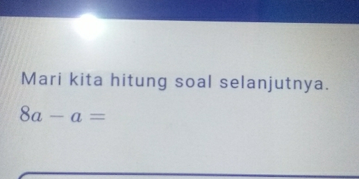 Mari kita hitung soal selanjutnya.
8a-a=