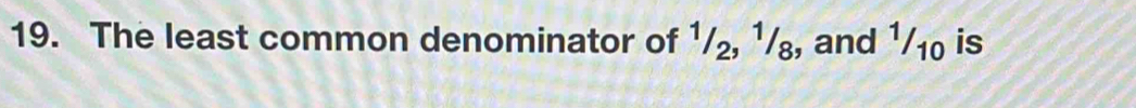 The least common denominator of 1/₂, ¹/₈, and 1/₁₀ is