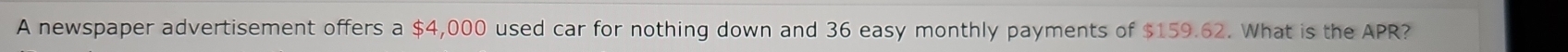 A newspaper advertisement offers a $4,000 used car for nothing down and 36 easy monthly payments of $159.62. What is the APR?