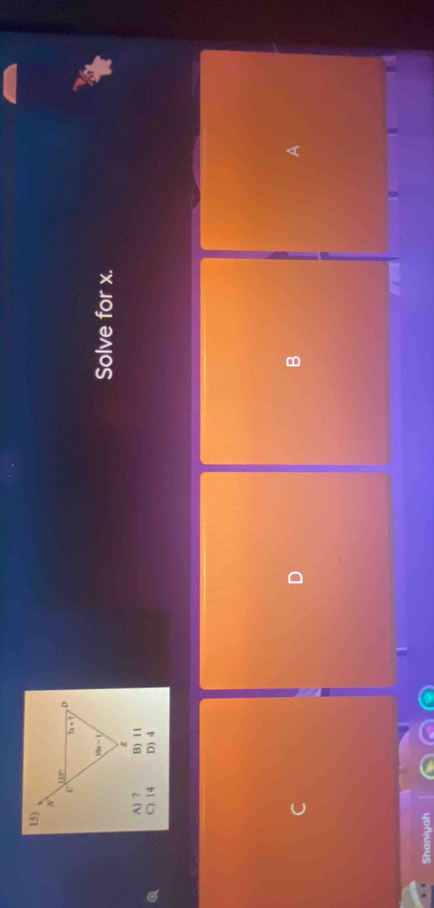 Solve for x.
A) 7 B) 11
C) 14 D) 4
C
D
B
A
Shaniyah