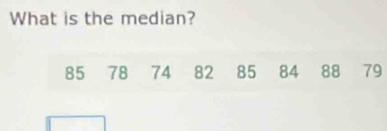 What is the median?
85 78 74 82 85 84 88 79