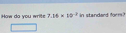 How do you write 7.16* 10^(-2) in standard form?