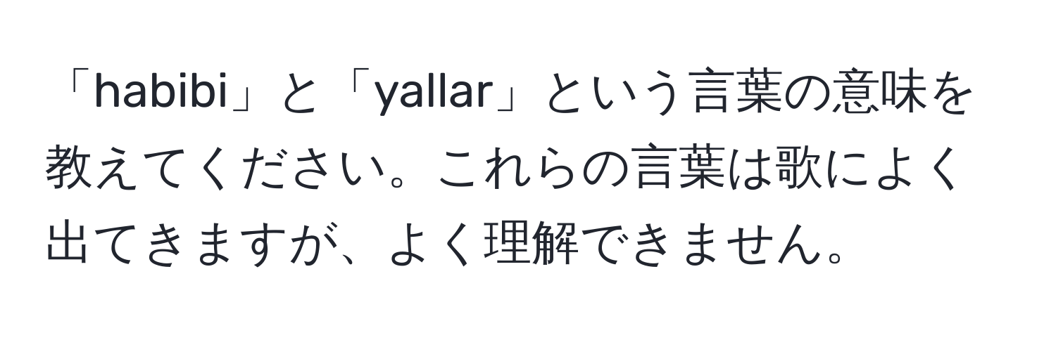 「habibi」と「yallar」という言葉の意味を教えてください。これらの言葉は歌によく出てきますが、よく理解できません。