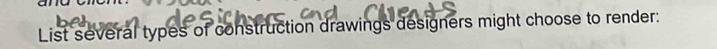 List several types of construction drawings designers might choose to render: