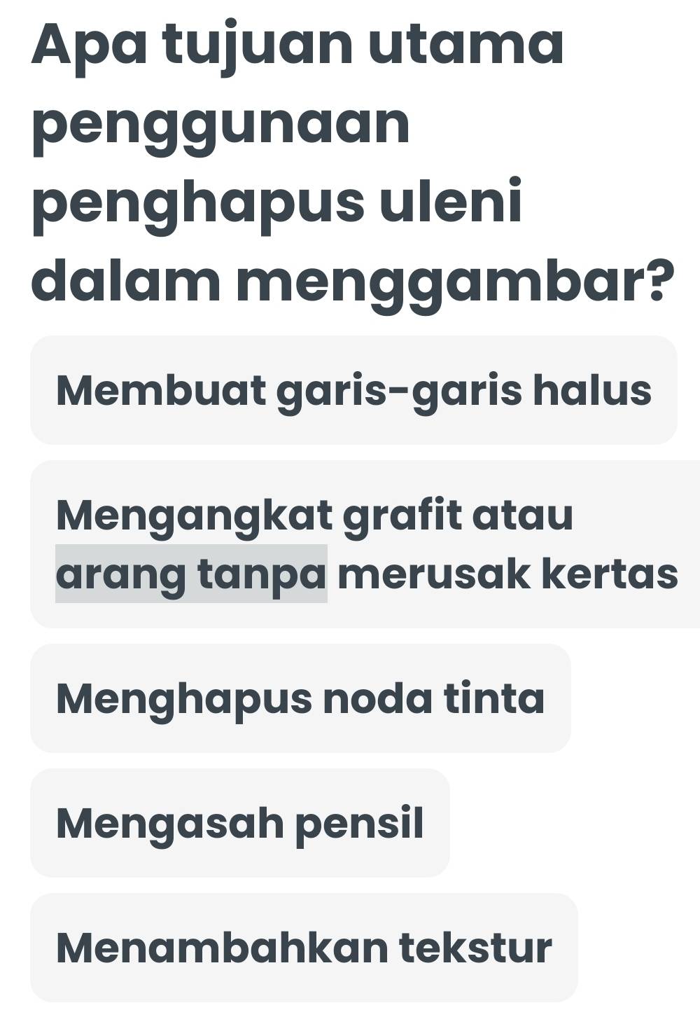 Apa tujuan utama
penggunaan
penghapus uleni
dalam menggambar?
Membuat garis-garis halus
Mengangkat grafit atau
arang tanpa merusak kertas
Menghapus noda tinta
Mengasah pensil
Menambahkan tekstur