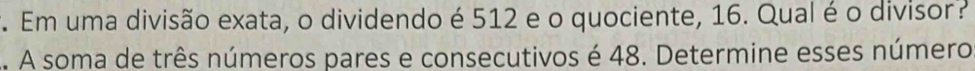 Em uma divisão exata, o dividendo é 512 e o quociente, 16. Qual é o divisor? 
.. A soma de três números pares e consecutivos é 48. Determine esses número