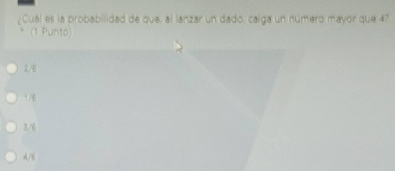 ¿Cuál es la probabilidad de que, al lanzar un dado, calga un número mayor que 47
* (1 Punto)
2/6
1/6
3/6
4/6