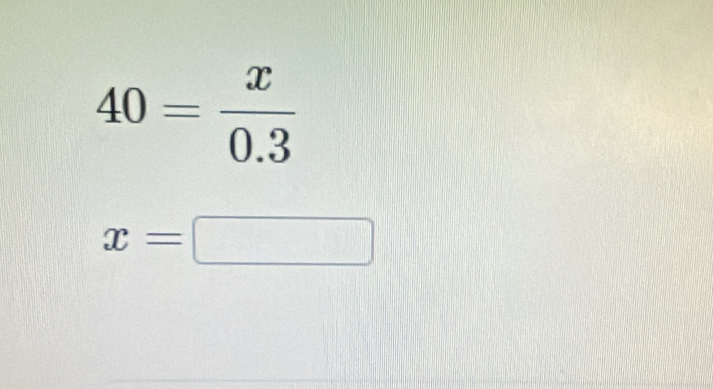 40= x/0.3 
x=□ frac □  □