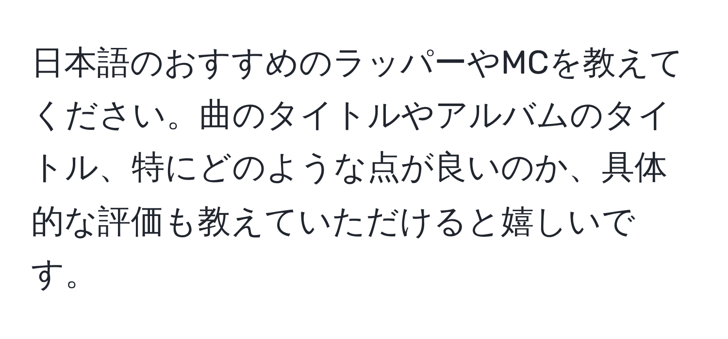 日本語のおすすめのラッパーやMCを教えてください。曲のタイトルやアルバムのタイトル、特にどのような点が良いのか、具体的な評価も教えていただけると嬉しいです。