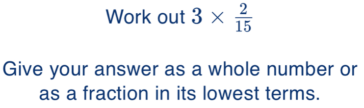 Work out 3*  2/15 
Give your answer as a whole number or 
as a fraction in its lowest terms.