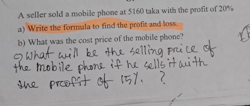 A seller sold a mobile phone at 5160 taka with the profit of 20%
a) Write the formula to find the profit and loss. 
b) What was the cost price of the mobile phone?