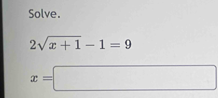 Solve.
2sqrt(x+1)-1=9
x=□