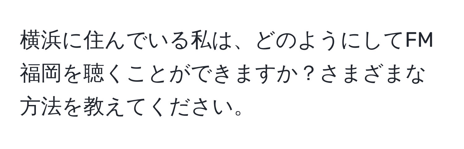 横浜に住んでいる私は、どのようにしてFM福岡を聴くことができますか？さまざまな方法を教えてください。