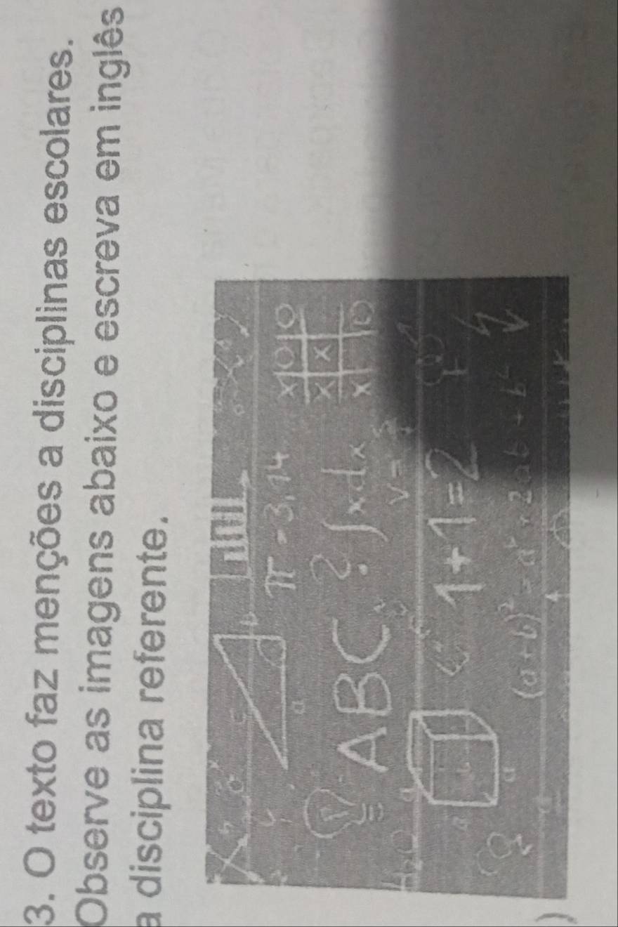 texto faz menções a disciplinas escolares. 
Observe as imagens abaixo e escreva em inglês 
a disciplina referente. 
3