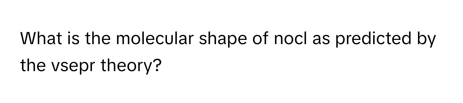 What is the molecular shape of nocl as predicted by the vsepr theory?