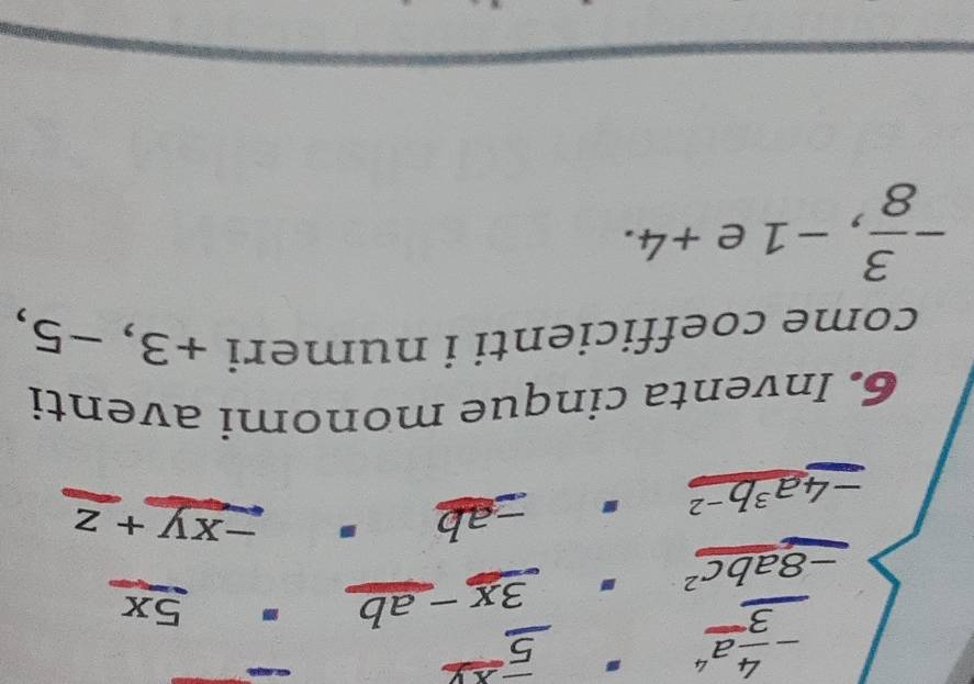 -frac 4a^43^((circ) 
_ overline 5)^_ xy
-8abc^2. . 3x-ab . 5x
-4a^3b^(-2) □ . -ab.
-xy+z
6. Inventa cinque monomi aventi 
come coefficienti i numer i+3, -5,
- 3/8 , -1e+4.