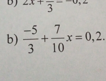 bJ 2x+frac 3=-0,2
b)  (-5)/3 + 7/10 x=0,2.