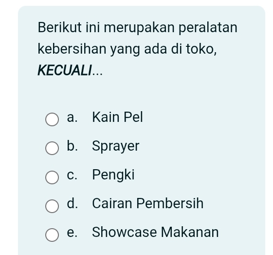 Berikut ini merupakan peralatan
kebersihan yang ada di toko,
KECUALI...
a. Kain Pel
b. Sprayer
c. Pengki
d. Cairan Pembersih
e. Showcase Makanan