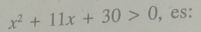 x^2+11x+30>0 , es: