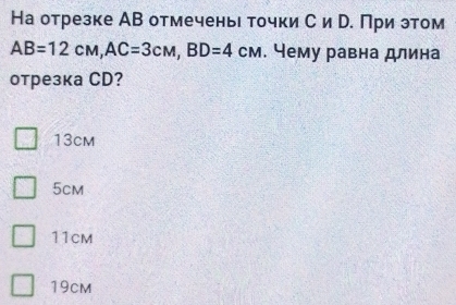 На отрезке АВ отмечень точки С и р. При этом
AB=12cm, AC=3cm, BD=4cm. Чему равна длина
отрезка CD?
13cm
5cm
11cm
19cM