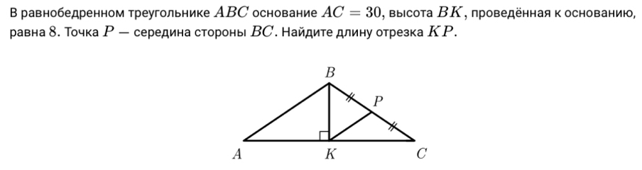 В равнобедренном треугольнике АBC основание AC=30 , выісота ΒΚ, проведенная κ основанию, 
равна δ. Точка Ρ - середина стороны ВС. Найдите длину отрезка КР.