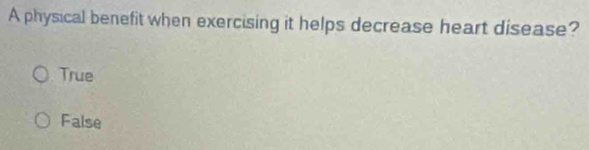 A physical benefit when exercising it helps decrease heart disease?
True
False