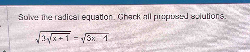 Solve the radical equation. Check all proposed solutions.
sqrt(3sqrt x+1)=sqrt(3x-4)