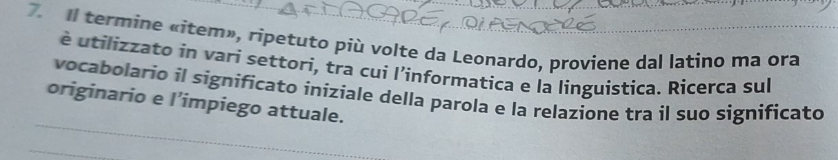 Il termine «item», ripetuto più volte da Leonardo, proviene dal latino ma ora 
é utilizzato in vari settori, tra cui l’informatica e la linguistica. Ricerca sul 
vocabolario il significato iniziale della parola e la relazione tra il suo significato 
originario e l’impiego attuale.