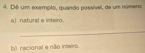 Dê um exemplo, quando possível, de um número: 
a) natural e inteiro. 
_ 
b) racional e não inteiro.