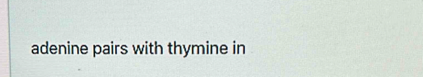 adenine pairs with thymine in