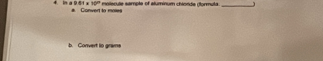 ln a9.61* 10^(23) molecule sample of aluminum chlonde (formula: _) 
a Convert to moies 
b. Convert to grams