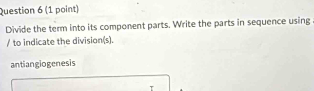 Divide the term into its component parts. Write the parts in sequence using 
/ to indicate the division(s). 
antiangiogenesis