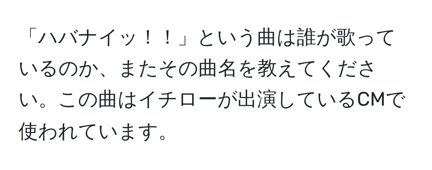 「ハバナイッ！！」という曲は誰が歌っているのか、またその曲名を教えてください。この曲はイチローが出演しているCMで使われています。