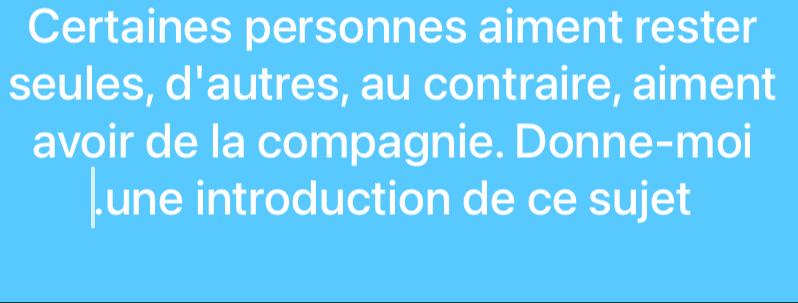 Certaines personnes aiment rester 
seules, d'autres, au contraire, aiment 
avoir de la compagnie. Donne-moi 
|.une introduction de ce sujet