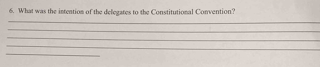 What was the intention of the delegates to the Constitutional Convention? 
_ 
_ 
_ 
_ 
_