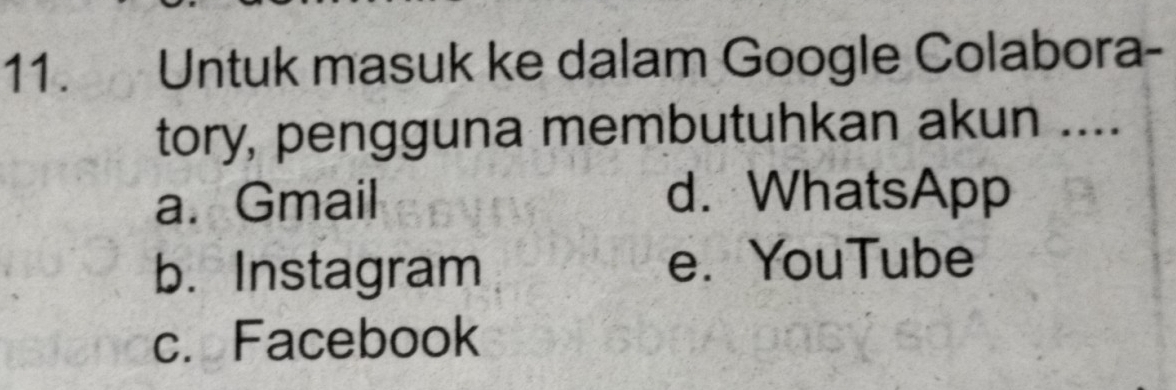 Untuk masuk ke dalam Google Colabora-
tory, pengguna membutuhkan akun ....
a. Gmail d. WhatsApp
b. Instagram
e. YouTube
c. Facebook