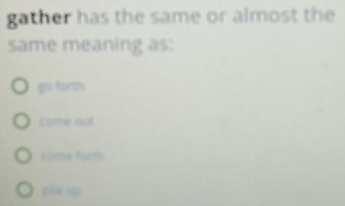 gather has the same or almost the
same meaning as:
go form
come out
come forth
golle sup