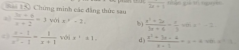 frac 2x+1 nhận giả trị nguyên 
Sả 150 Chứng minh các đẳng thức sau 
a)  (3x+6)/x+2 =3 với x^1-2. x^3-2. 
b)  (x^2+2x)/3x+6 = x/3  với 
c)  (x-1)/x^2-1 = 1/x+1  với x^1± 1. 
d)  (x^2+3x-4)/x-1 =x+4 với x^31.