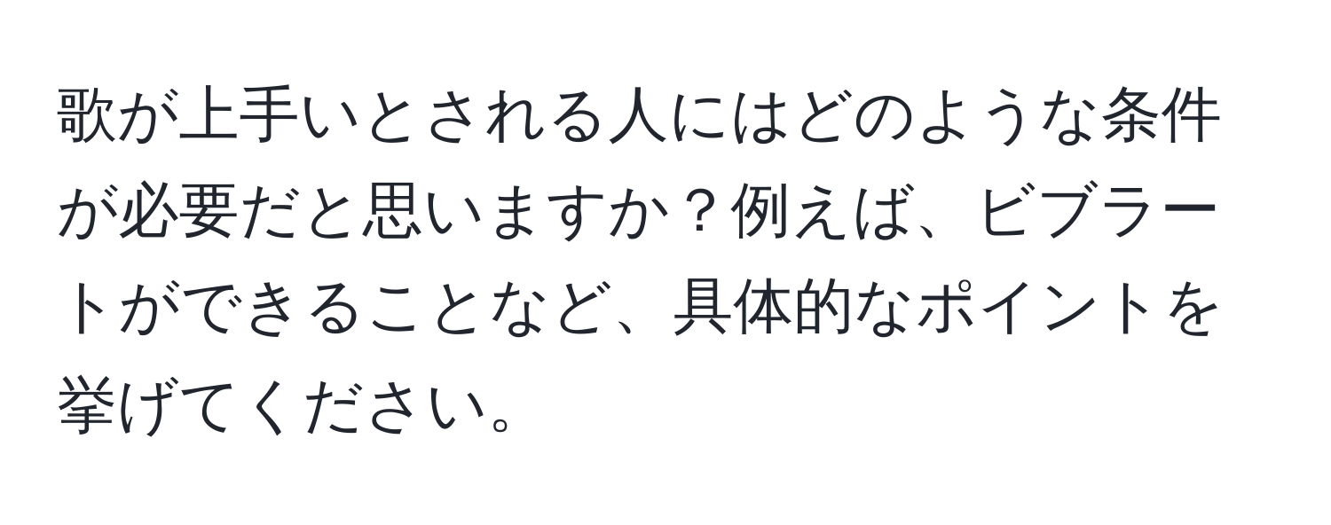 歌が上手いとされる人にはどのような条件が必要だと思いますか？例えば、ビブラートができることなど、具体的なポイントを挙げてください。