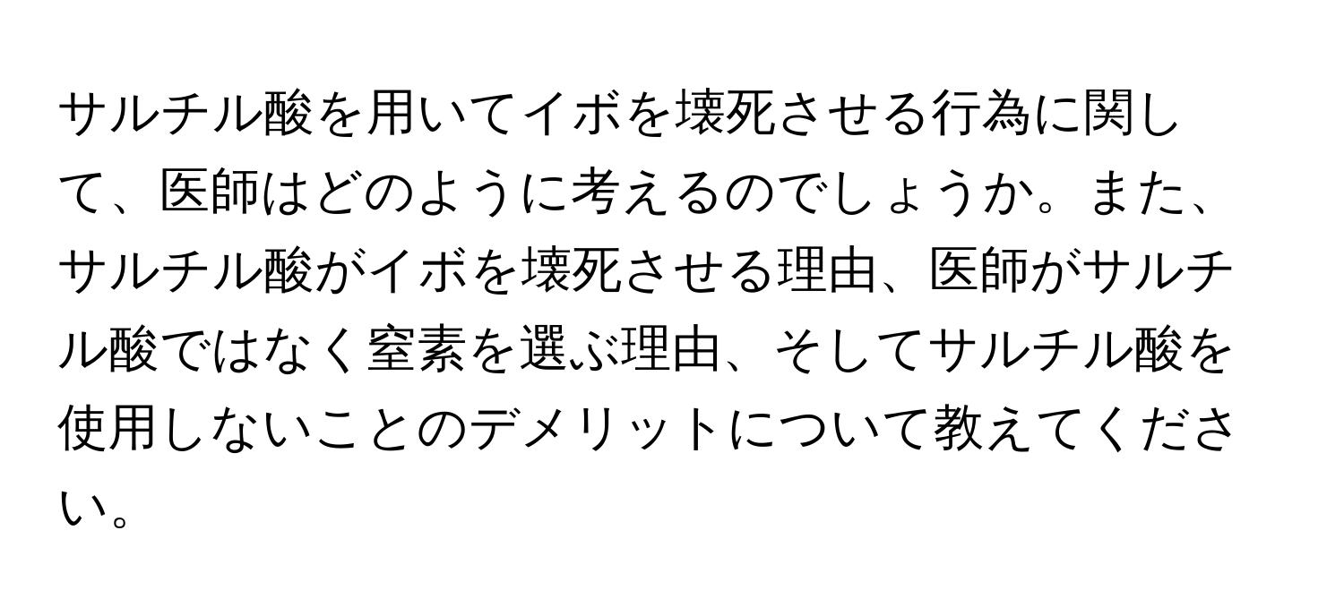 サルチル酸を用いてイボを壊死させる行為に関して、医師はどのように考えるのでしょうか。また、サルチル酸がイボを壊死させる理由、医師がサルチル酸ではなく窒素を選ぶ理由、そしてサルチル酸を使用しないことのデメリットについて教えてください。