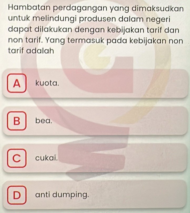 Hambatan perdagangan yang dimaksudkan
untuk melindungi produsen dalam negeri
dapat dilakukan dengan kebijakan tarif dan
non tarif. Yang termasuk pada kebijakan non
tarif adalah
A kuota.
B bea.
C cukai.
D anti dumping.