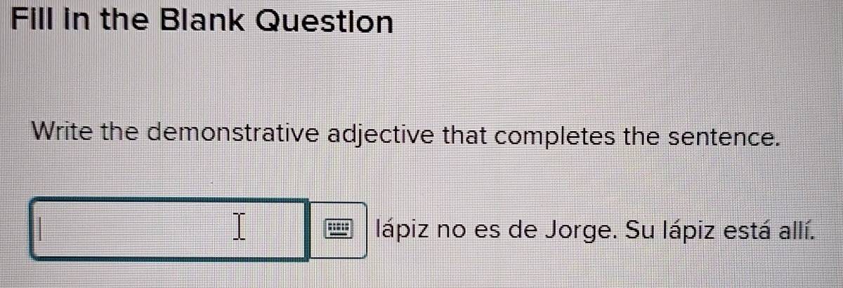 Fill in the Blank Question 
Write the demonstrative adjective that completes the sentence. 
lápiz no es de Jorge. Su lápiz está allí.