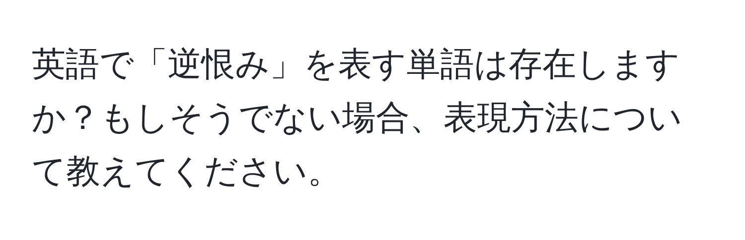 英語で「逆恨み」を表す単語は存在しますか？もしそうでない場合、表現方法について教えてください。